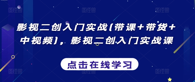 影视二创入门实战(带课+带货+中视频),影视二创入门实战课-轻创社项目网