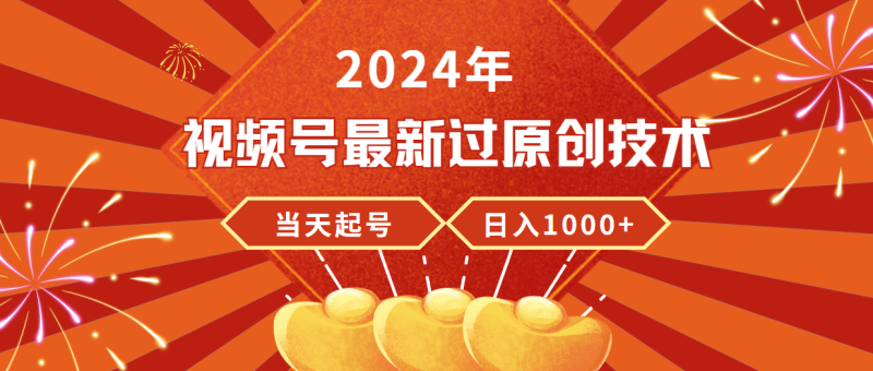 (9565期)2024年视频号最新过原创技术,当天起号,收入稳定,日入1000+-轻创社项目网