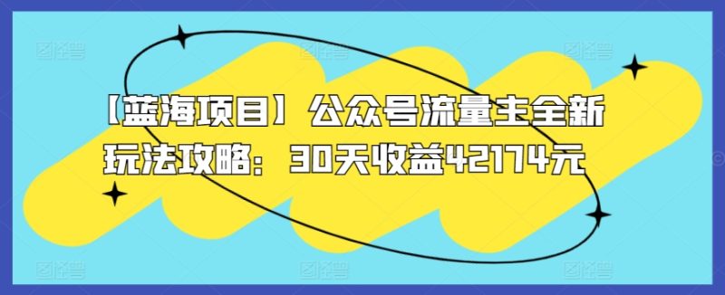 【蓝海项目】公众号流量主全新玩法攻略:30天收益42174元-轻创社项目网
