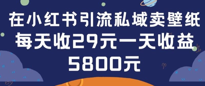 在小红书引流私域卖壁纸每张29元单日最高卖出200张(0-1搭建教程)【揭秘】-轻创社项目网