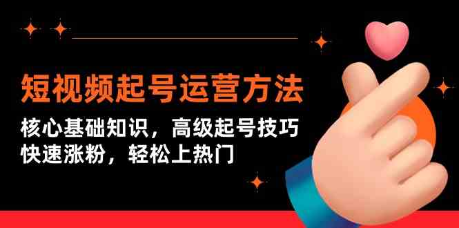 短视频起号运营方法:核心基础知识,高级起号技巧,快速涨粉,轻松上热门-轻创社项目网