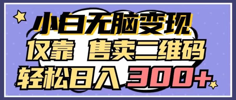 小白无脑变现,仅靠售卖二维码,轻松日入300+-轻创社项目网