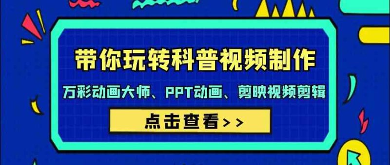 带你玩转科普视频制作-万彩动画大师、PPT动画、剪映视频剪辑(44节课)-轻创社项目网