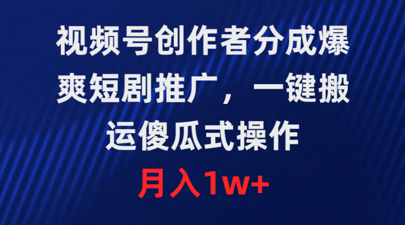 (9531期)视频号创作者分成,爆爽短剧推广,一键搬运,傻瓜式操作,月入1w+-轻创社项目网
