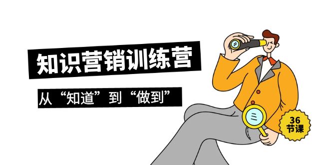 (9512期)知识营销训练营·实操班,从“知道”到“做到”(36节课)-轻创社项目网