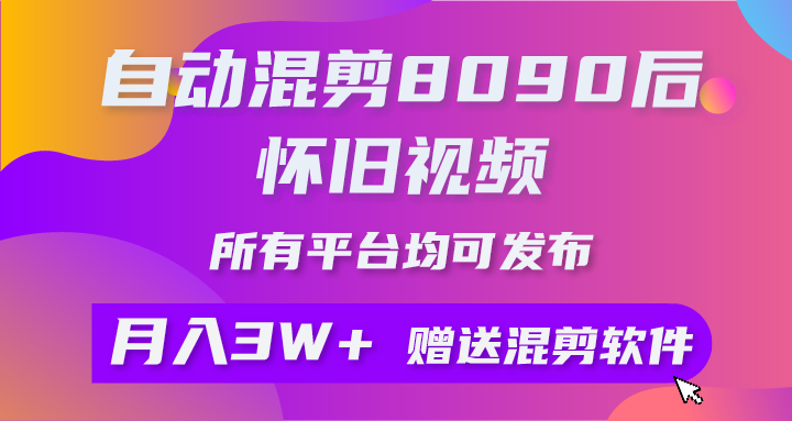 (9699期)自动混剪8090后怀旧视频,所有平台均可发布,矩阵操作轻松月入3W+-轻创社项目网