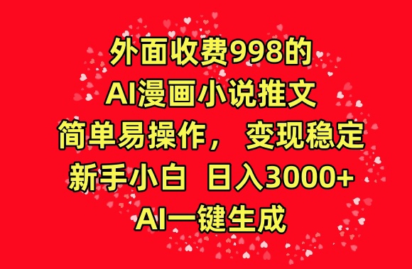 外面收费998的AI漫画小说推文,简单易操作,变现稳定,新手小白日入3000+,AI一键生成-轻创社项目网