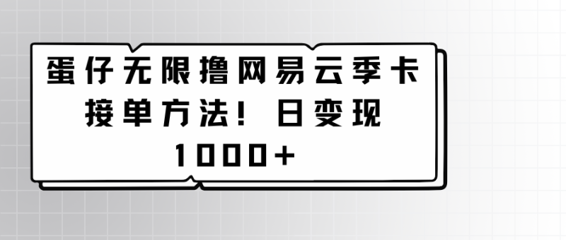 蛋仔无限撸网易云季卡接单方法!日变现1000+-轻创社项目网