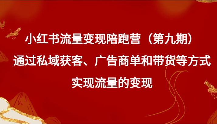 小红书流量变现陪跑营(第九期)通过私域获客、广告商单和带货等方式实现流量变现-轻创社项目网