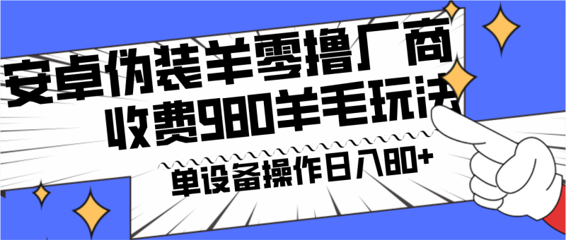安卓伪装羊零撸厂商羊毛项目,单机日入80+,可矩阵,多劳多得,收费980项目直接公开-轻创社项目网