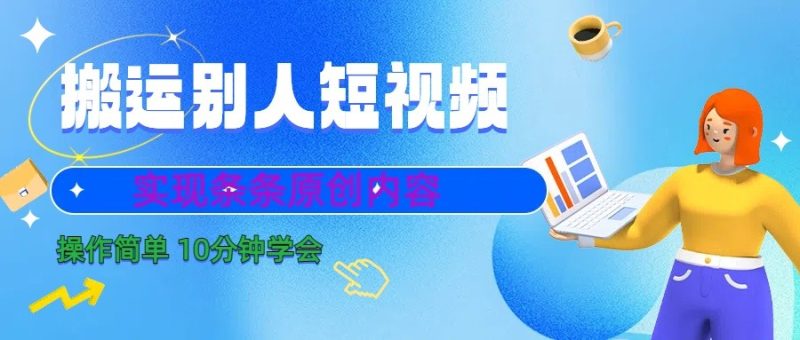 10分钟学会搬运别人短视频,剪辑处理后实现条条原创内容-轻创社项目网