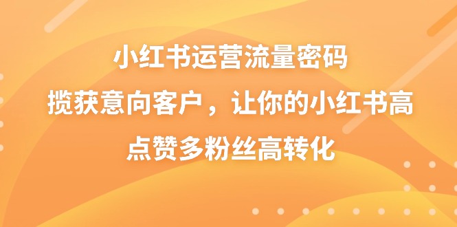 小红书运营流量密码,揽获意向客户,让你的小红书高点赞多粉丝高转化-轻创社项目网