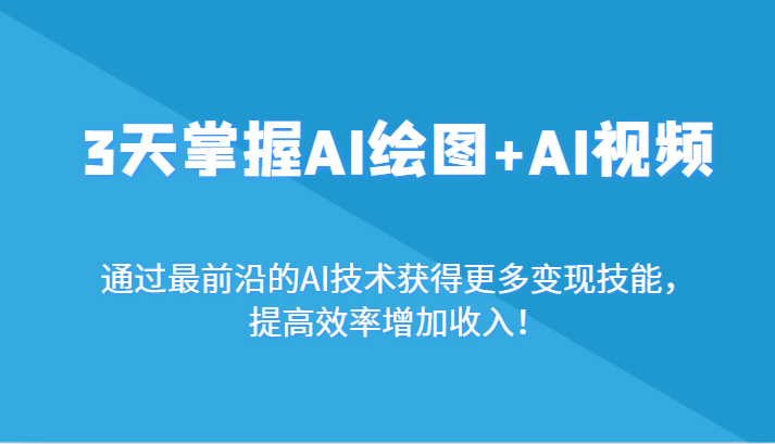 3天掌握AI绘图+AI视频，通过最前沿的AI技术获得更多变现技能，提高效率增加收入！-轻创社项目网