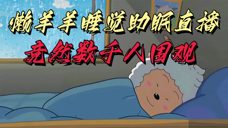 懒羊羊大王睡觉助眠无人直播，竟然有上千人围观，目前没人在卷-轻创社项目网
