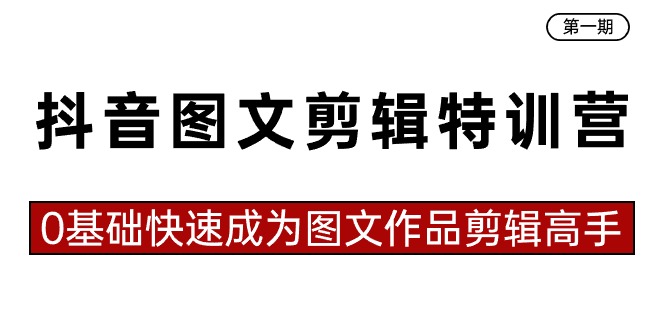 抖音图文剪辑特训营第一期，0基础快速成为图文作品剪辑高手（23节课）-轻创社项目网