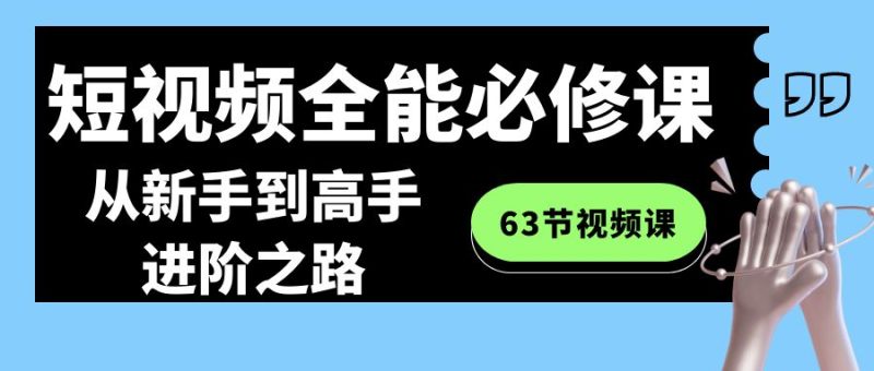 (8949期)短视频-全能必修课程:从新手到高手进阶之路(63节视频课)-轻创社项目网