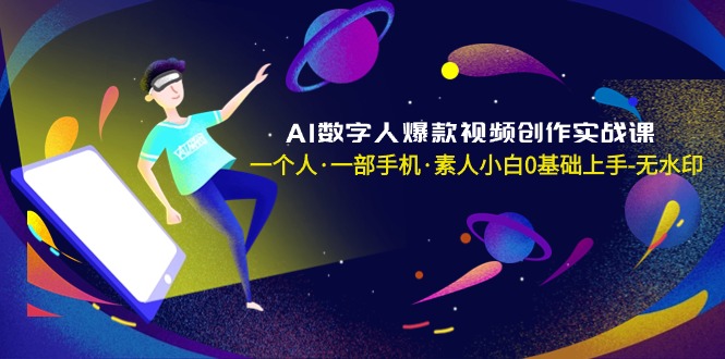 (8954期)AI数字人爆款视频创作实战课,一个人·一部手机·素人小白0基础上手-无水印-轻创社项目网