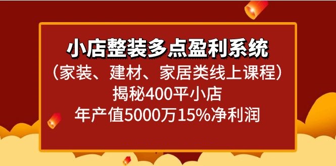 小店整装多点盈利系统（家装、建材、家居类线上课程）揭秘400平小店年产值5000万-轻创社项目网
