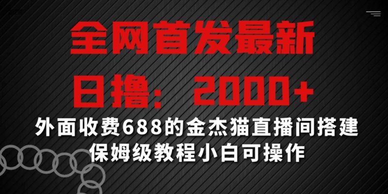 全网首发最新,日撸2000+,外面收费688的金杰猫直播间搭建,保姆级教程小白可操作-轻创社项目网