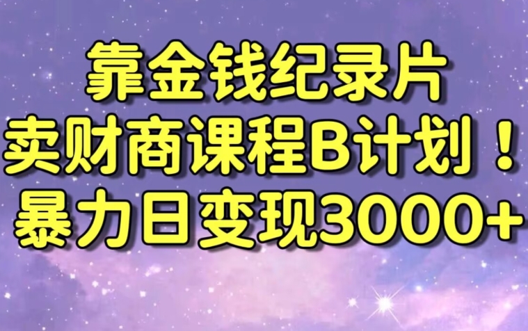 财经纪录片联合财商课程的变现策略,暴力日变现3000+,喂饭级别教学-轻创社项目网
