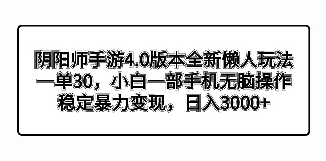 （8959期）阴阳师手游4.0版本全新懒人玩法，一单30，小白一部手机无脑操作，稳定暴-轻创社项目网