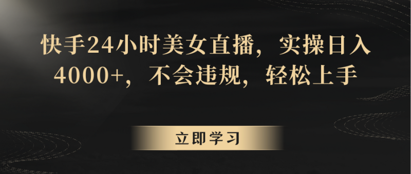 快手24小时美女直播，实操日入4000+，不会违规，轻松上手-轻创社项目网
