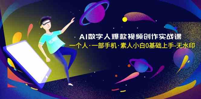 AI数字人爆款视频创作实战课，一个人一部手机·素人小白0基础上手-轻创社项目网