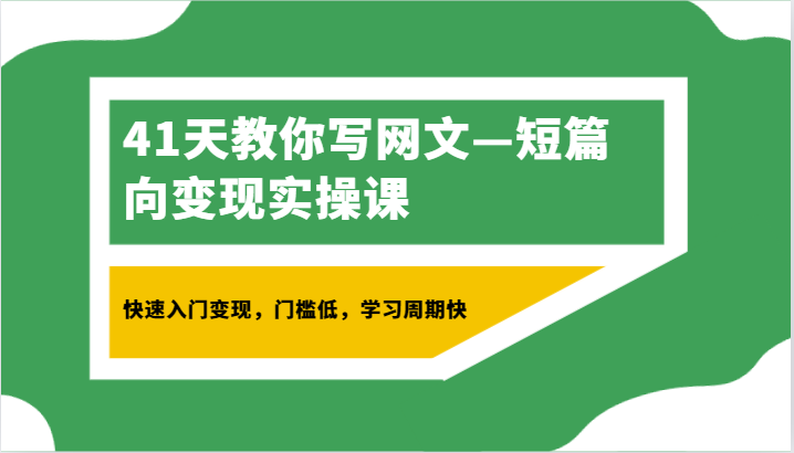 41天教你写网文—短篇向变现实操课，快速入门变现，门槛低，学习周期快-轻创社项目网