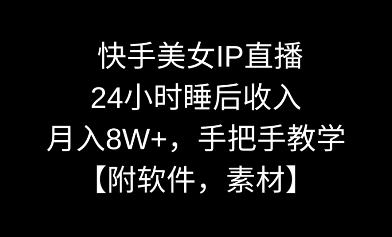 （8967期）快手美女IP直播，24小时睡后收入，月入8W+，手把手教学【附软件，素材】-轻创社项目网