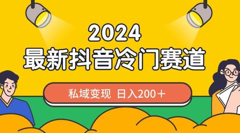 （8960期）2024抖音最新冷门赛道，私域变现轻松日入200＋，作品制作简单，流量爆炸-轻创社项目网