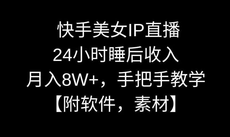 快手美女IP直播,24小时睡后收入,月入8W+,手把手教学【附软件,素材】-轻创社项目网