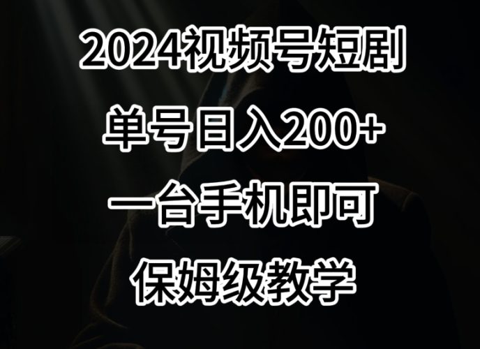 2024风口,视频号短剧,单号日入200+,一台手机即可操作,保姆级教学-轻创社项目网