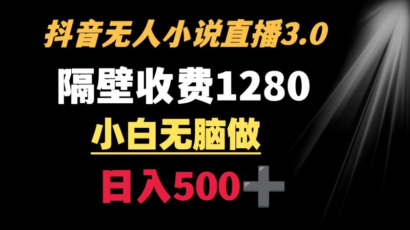 （8972期）抖音小说无人3.0玩法 隔壁收费1280  轻松日入500+-轻创社项目网