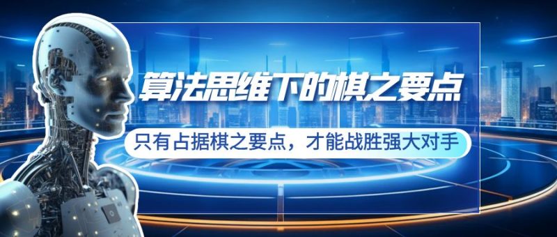 (8977期)算法思维下的棋之要点:只有占据棋之要点,才能战胜强大对手(20节)-轻创社项目网