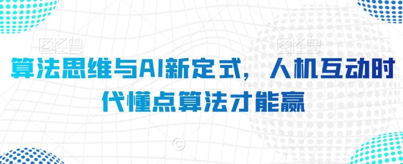 算法思维与AI新定式,人机互动时代懂点算法才能赢-轻创社项目网