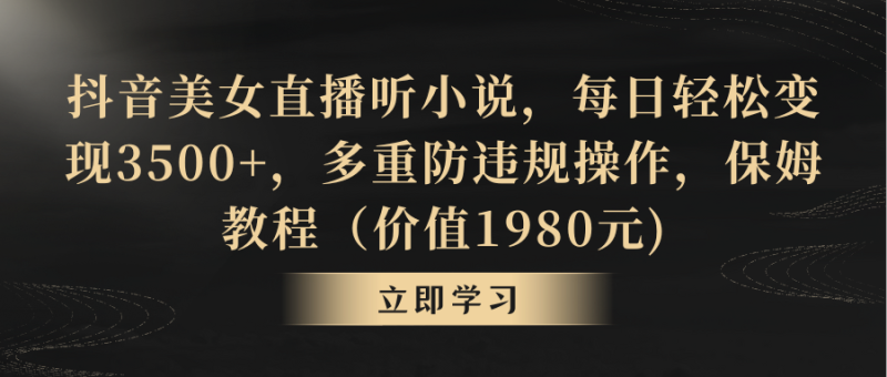 (8980期)抖音美女直播听小说,每日轻松变现3500+,多重防违规操作,保姆教程(价-轻创社项目网