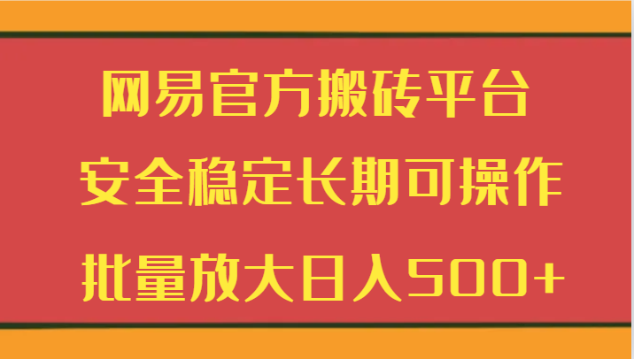 网易官方搬砖平台 安全稳定长期可操作  批量放大日入500+-轻创社项目网