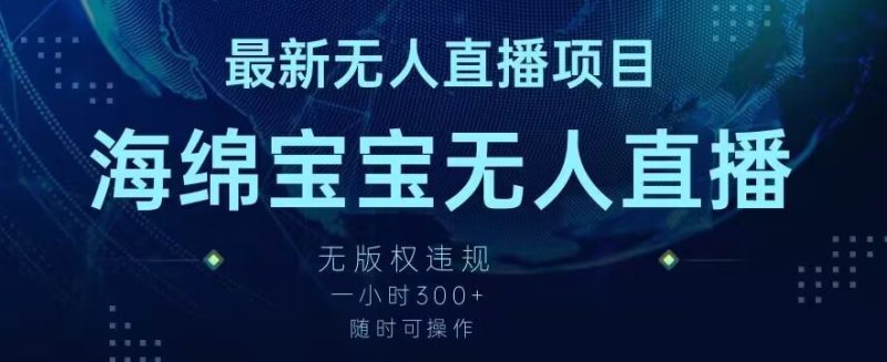 最新海绵宝宝无人直播项目,实测无版权违规,挂小铃铛一小时300+,随时可操作-轻创社项目网