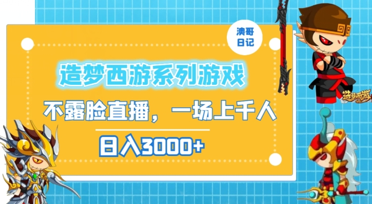 造梦西游系列游戏不露脸直播,回忆杀一场直播上千人,日入3000+-轻创社项目网