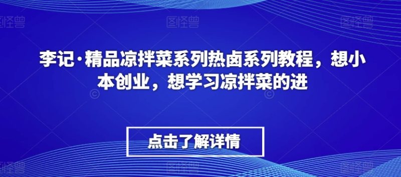 李记·精品凉拌菜系列热卤系列教程,想小本创业,想学习凉拌菜的进-轻创社项目网