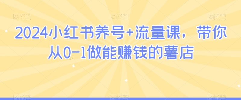 2024小红书养号+流量课,带你从0-1做能赚钱的薯店-轻创社项目网