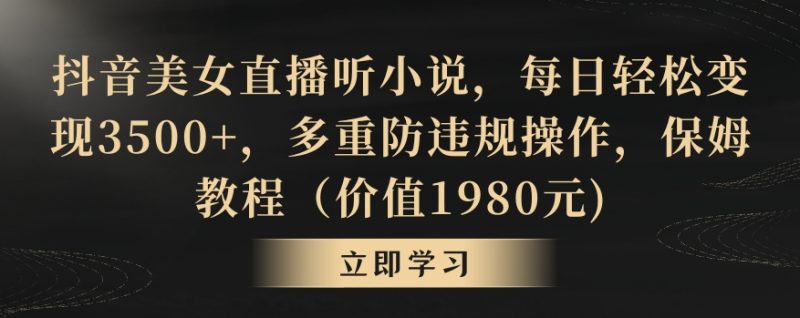 抖音美女直播听小说,每日轻松变现3500+,多重防违规操作,保姆教程(价值1980元)-轻创社项目网