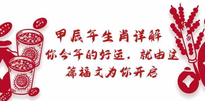 某公众号付费文章:甲辰年生肖详解: 你今年的好运,就由这篇福文为你开启!-轻创社项目网