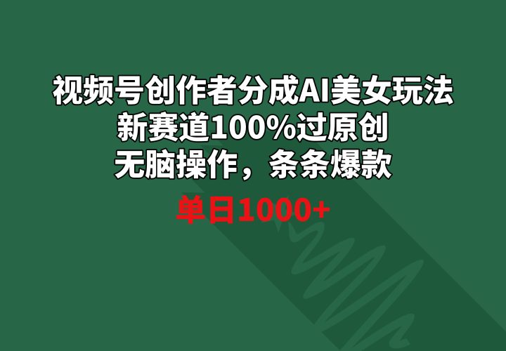 (8993期)视频号创作者分成AI美女玩法 新赛道100%过原创无脑操作 条条爆款 单日1000+-轻创社项目网