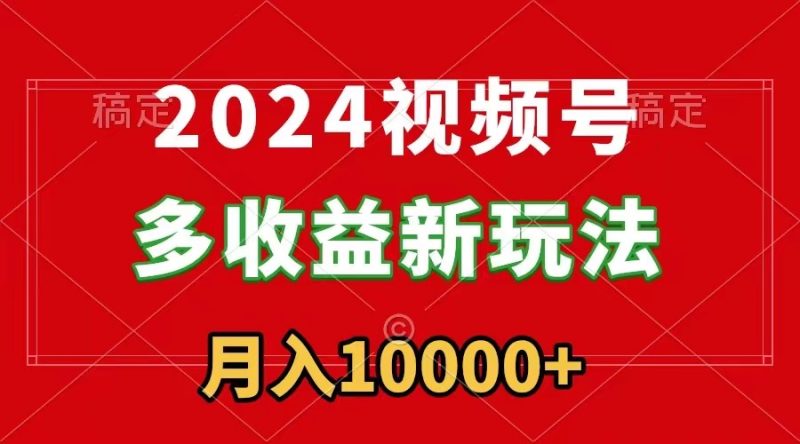 (8994期)2024视频号多收益新玩法,每天5分钟,月入1w+,新手小白都能简单上手-轻创社项目网