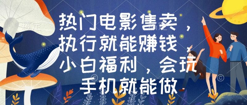 (8995期)热门电影售卖,执行就能赚钱,小白福利,会玩手机就能做-轻创社项目网