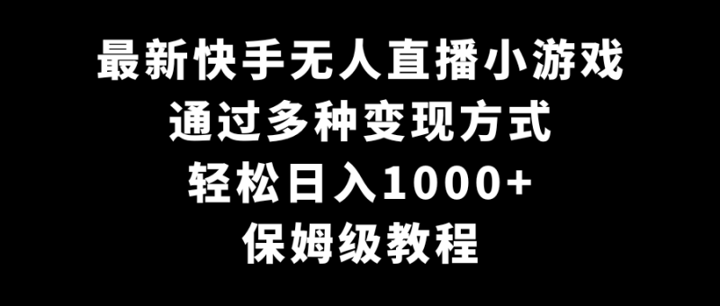 最新快手无人直播小游戏,多种变现方式,轻松日入1000+,保姆级教程-轻创社项目网