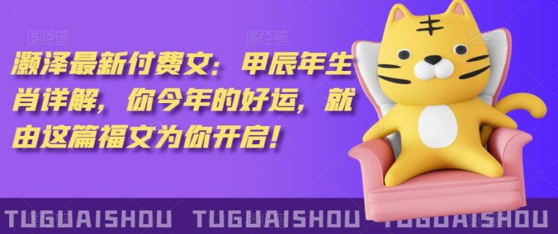 ?泽灏?最新?费付?文:甲?年辰?生肖详解,?今你?年的好运,就?这由?篇福文?你为?开启!-轻创社项目网
