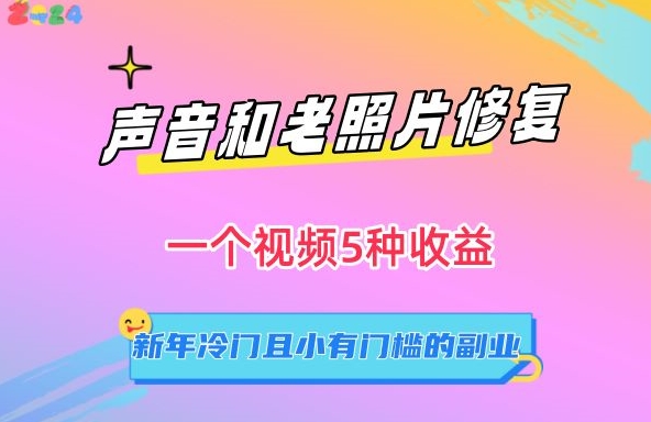 声音和老照片修复,一个视频5种收益,新年冷门且小有门槛的副业-轻创社项目网