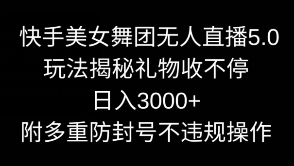 快手美女舞团无人直播5.0玩法,礼物收不停,日入3000+,内附多重防封号不违规操作-轻创社项目网